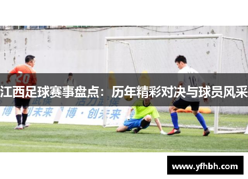 江西足球赛事盘点：历年精彩对决与球员风采