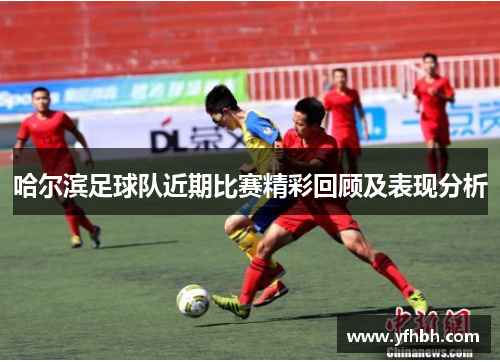 哈尔滨足球队近期比赛精彩回顾及表现分析