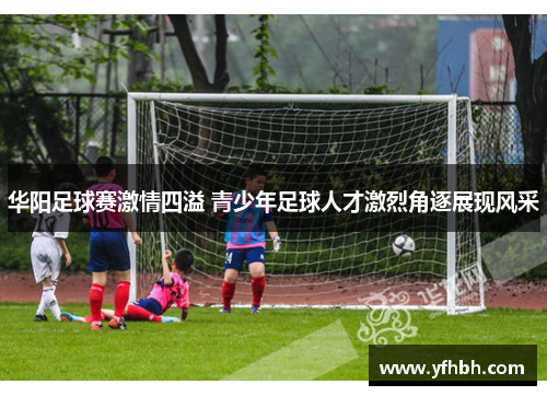 华阳足球赛激情四溢 青少年足球人才激烈角逐展现风采