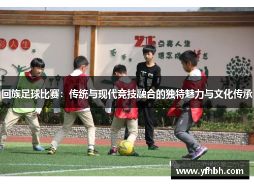 回族足球比赛：传统与现代竞技融合的独特魅力与文化传承