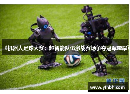 《机器人足球大赛：超智能队伍激战赛场争夺冠军荣耀》