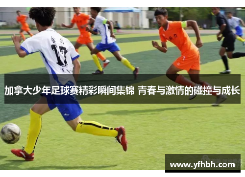加拿大少年足球赛精彩瞬间集锦 青春与激情的碰撞与成长