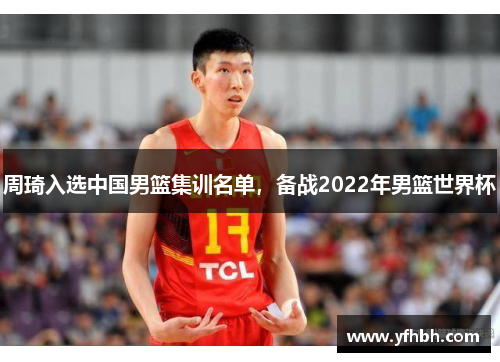 周琦入选中国男篮集训名单，备战2022年男篮世界杯