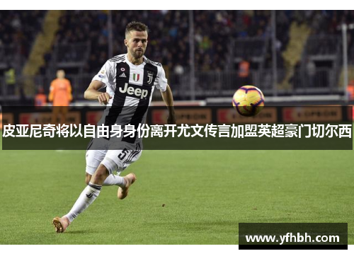 皮亚尼奇将以自由身身份离开尤文传言加盟英超豪门切尔西