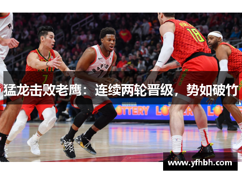 猛龙击败老鹰：连续两轮晋级，势如破竹