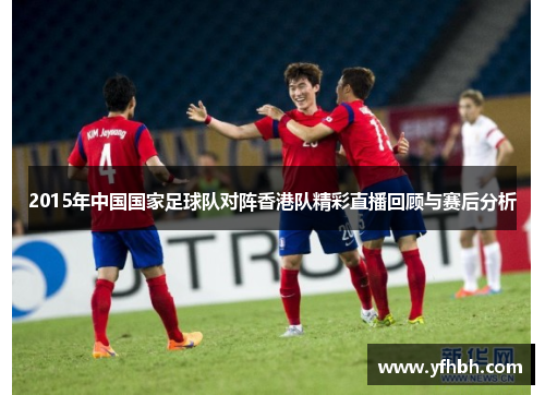 2015年中国国家足球队对阵香港队精彩直播回顾与赛后分析