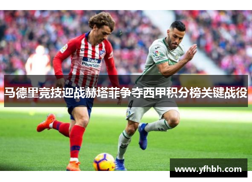 马德里竞技迎战赫塔菲争夺西甲积分榜关键战役