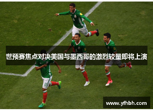 世预赛焦点对决美国与墨西哥的激烈较量即将上演