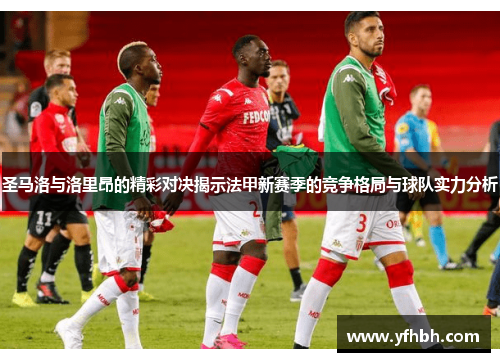 圣马洛与洛里昂的精彩对决揭示法甲新赛季的竞争格局与球队实力分析