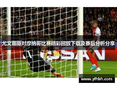 尤文图斯对摩纳哥比赛精彩回放下载及赛后分析分享