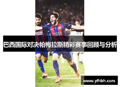 巴西国际对决帕梅拉斯精彩赛事回顾与分析