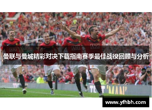 曼联与曼城精彩对决下载指南赛季最佳战役回顾与分析