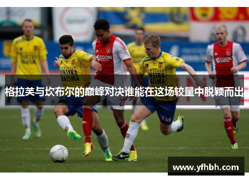格拉芙与坎布尔的巅峰对决谁能在这场较量中脱颖而出