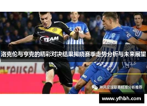 洛克伦与亨克的精彩对决结果揭晓赛季走势分析与未来展望