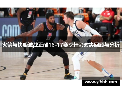 火箭与快船激战正酣16-17赛季精彩对决回顾与分析