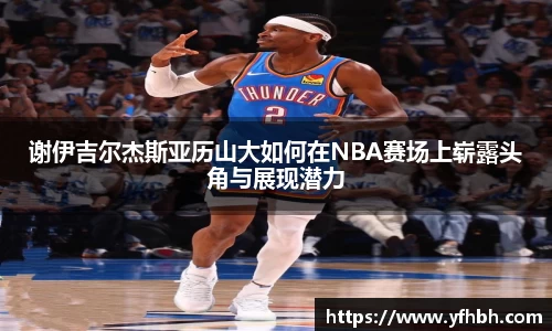 谢伊吉尔杰斯亚历山大如何在NBA赛场上崭露头角与展现潜力