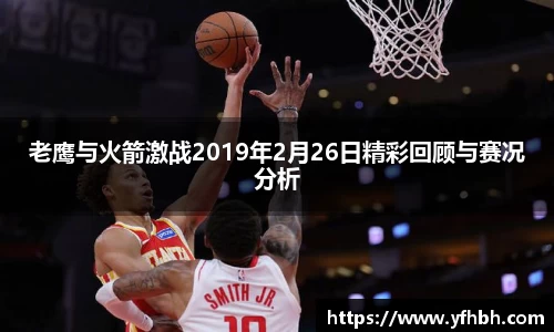xc体育老鹰与火箭激战2019年2月26日精彩回顾与赛况分析
